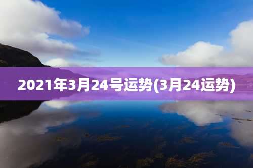 2021年3月24号运势(3月24运势)
