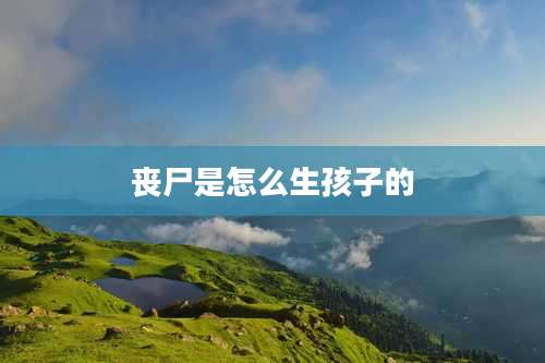 丧尸是怎么生孩子的