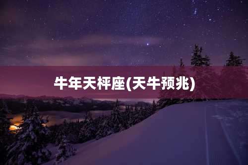 牛年天枰座(天牛预兆)