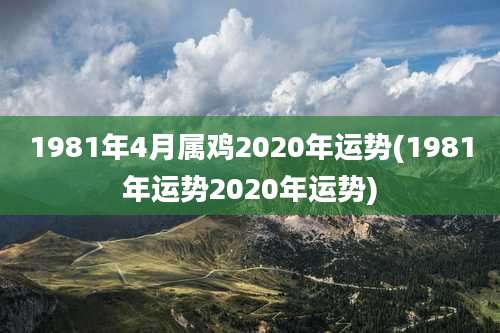 1981年4月属鸡2020年运势(1981年运势2020年运势)