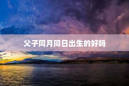 父子同月同日出生的好吗