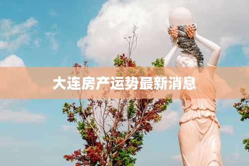 大连房产运势最新消息