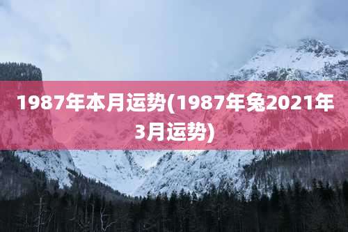 1987年本月运势(1987年兔2021年3月运势)