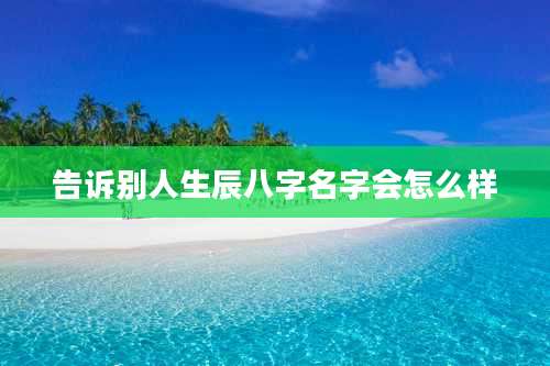 告诉别人生辰八字名字会怎么样