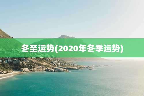 冬至运势(2020年冬季运势)