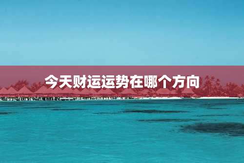 今天财运运势在哪个方向