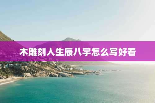 木雕刻人生辰八字怎么写好看