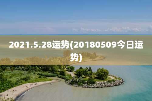 2021.5.28运势(20180509今日运势)