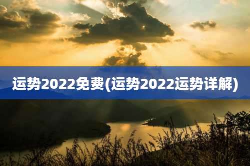 运势2022免费(运势2022运势详解)