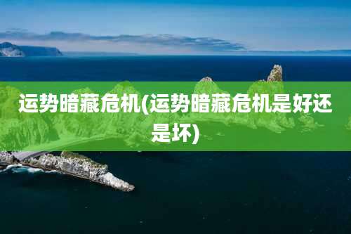 运势暗藏危机(运势暗藏危机是好还是坏)