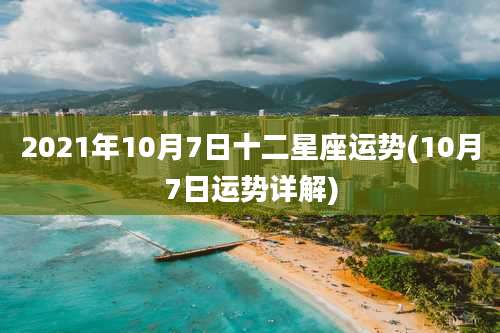 2021年10月7日十二星座运势(10月7日运势详解)