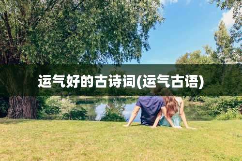 运气好的古诗词(运气古语)