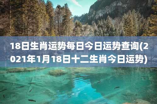 18日生肖运势每日今日运势查询(2021年1月18日十二生肖今日运势)