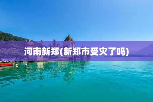 河南新郑(新郑市受灾了吗)