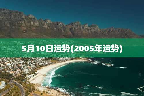 5月10日运势(2005年运势)