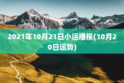 2021年10月21日小运播报(10月20日运势)