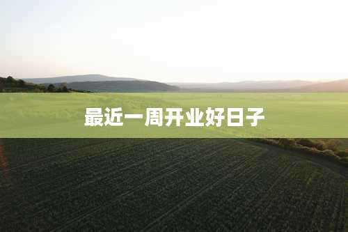 最近一周开业好日子