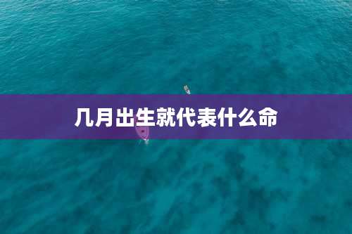 几月出生就代表什么命
