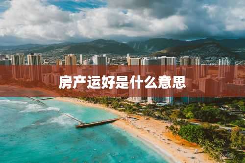 房产运好是什么意思
