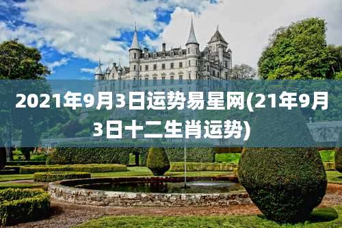 2021年9月3日运势易星网(21年9月3日十二生肖运势)