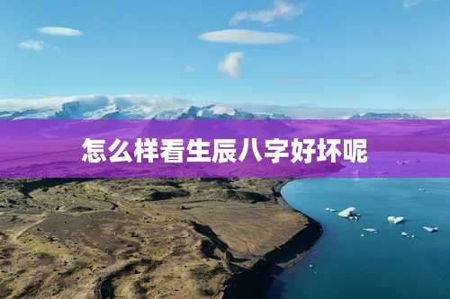 怎么样看生辰八字好坏呢