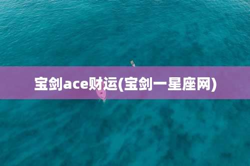 宝剑ace财运(宝剑一星座网)