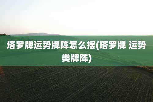 塔罗牌运势牌阵怎么摆(塔罗牌 运势类牌阵)