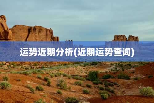 运势近期分析(近期运势查询)