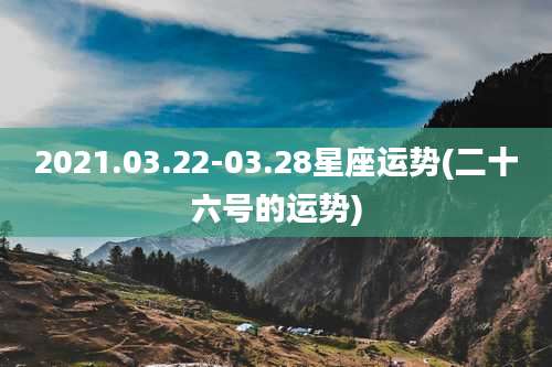 2021.03.22-03.28星座运势(二十六号的运势)