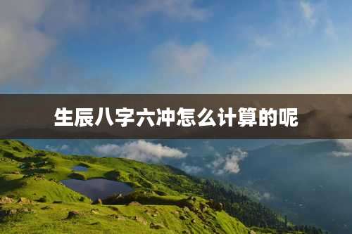 生辰八字六冲怎么计算的呢