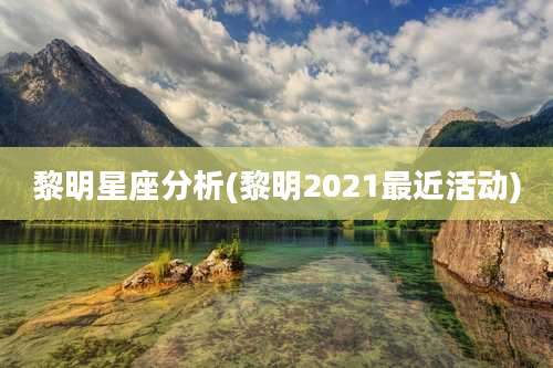 黎明星座分析(黎明2021最近活动)