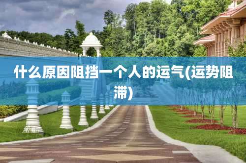 什么原因阻挡一个人的运气(运势阻滞)