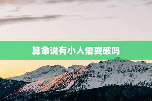算命说有小人需要破吗
