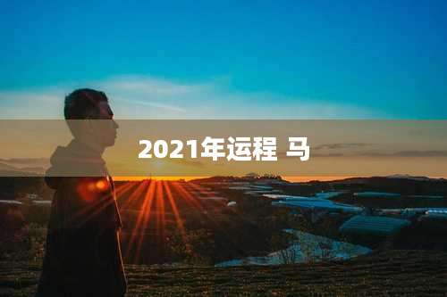 2021年运程 马
