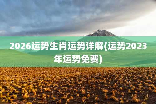 2026运势生肖运势详解(运势2023年运势免费)