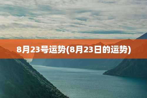 8月23号运势(8月23日的运势)