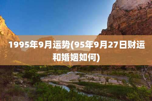 1995年9月运势(95年9月27日财运和婚姻如何)