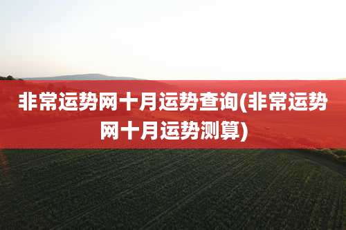 非常运势网十月运势查询(非常运势网十月运势测算)