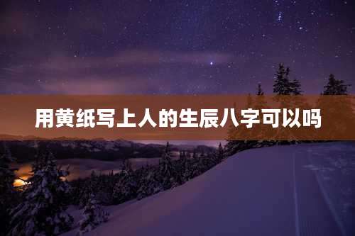 用黄纸写上人的生辰八字可以吗