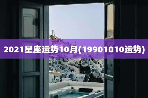 2021星座运势10月(19901010运势)