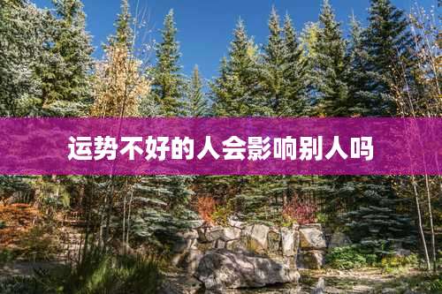 运势不好的人会影响别人吗