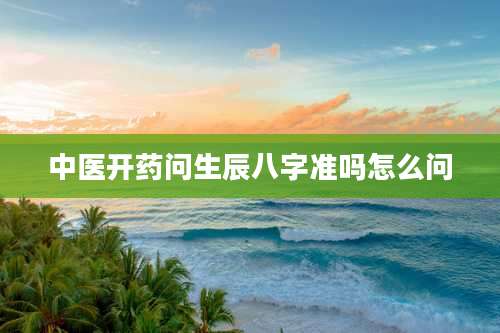 中医开药问生辰八字准吗怎么问