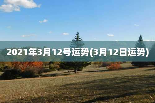 2021年3月12号运势(3月12日运势)