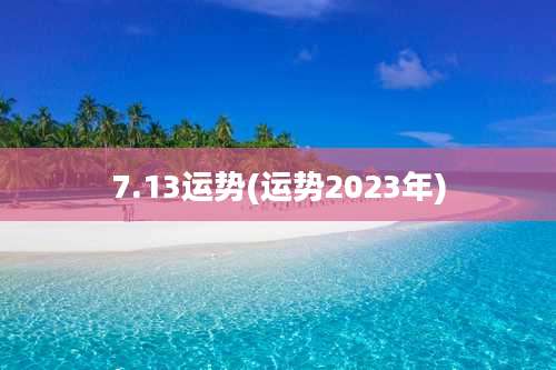 7.13运势(运势2023年)