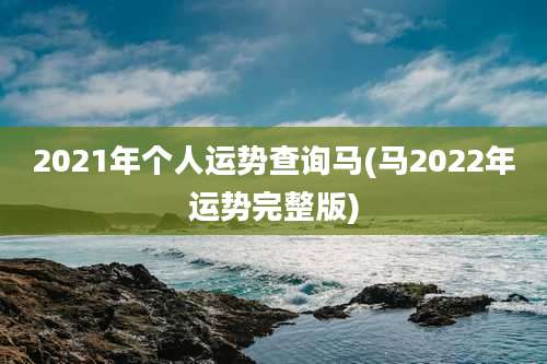 2021年个人运势查询马(马2022年运势完整版)