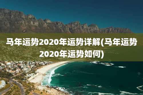 马年运势2020年运势详解(马年运势2020年运势如何)