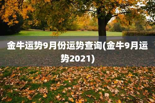 金牛运势9月份运势查询(金牛9月运势2021)