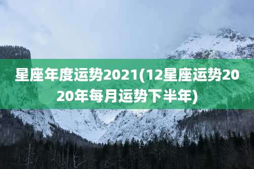 星座年度运势2021(12星座运势2020年每月运势下半年)
