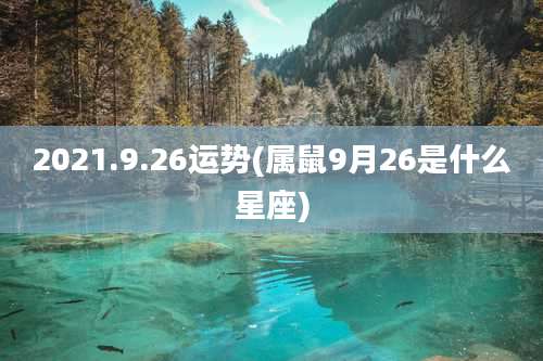 2021.9.26运势(属鼠9月26是什么星座)