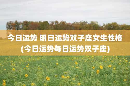 今日运势 明日运势双子座女生性格(今日运势每日运势双子座)